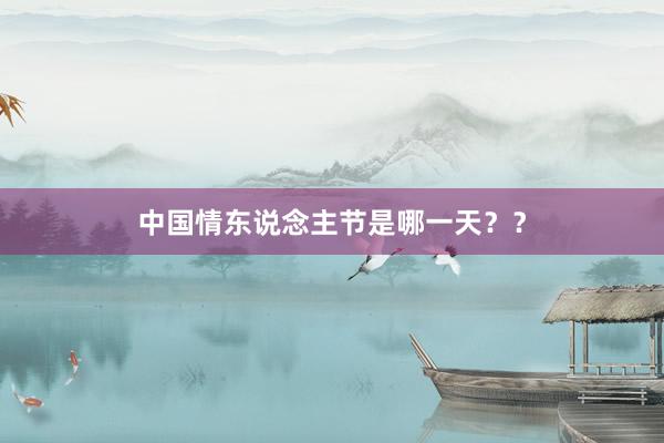 中国情东说念主节是哪一天??